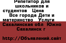Репетитор для школьников и студентов › Цена ­ 1 000 - Все города Дети и материнство » Услуги   . Сахалинская обл.,Южно-Сахалинск г.